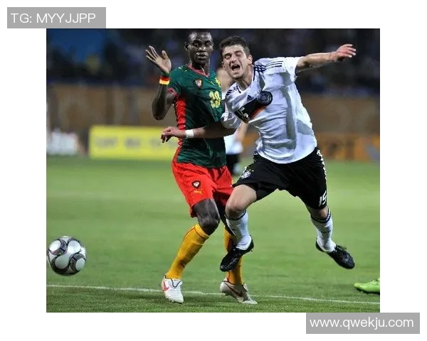 喀麦隆与德国足球对抗赛精彩回顾与战术分析